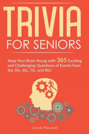 Trivia for Seniors: Keep Your Brain Young with 365 Exciting and Challenging Questions of Events from the 50s 60s 70s and 80s!