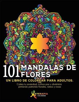 101 Mandalas De Flores: Un libro de colorear para adultos. Calma tu ansiedad cultiva paz y diviértete pintando patrones florales ramos y rosas