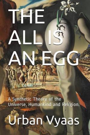 The All is an Egg.: A Synthetic Theory of the Universe Humankind and Religion.