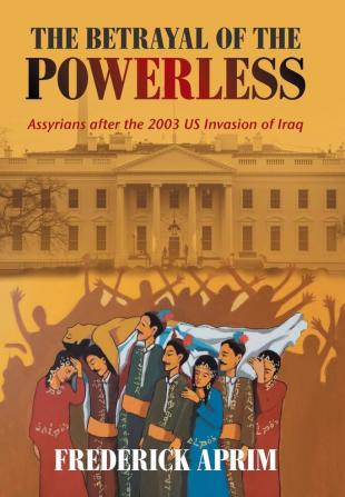 The Betrayal of the Powerless: Assyrians After the 2003 Us Invasion of Iraq