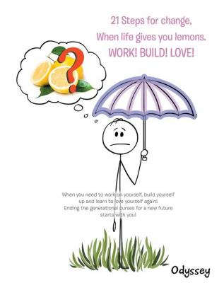 21 Steps for Change When Life Gives You Lemons. Work! Build! Love!