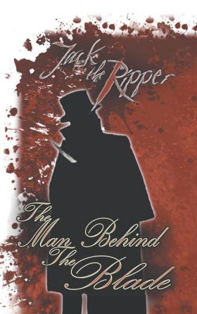 Jack the Ripper: the Man Behind the Blade