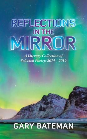 Reflections in the Mirror: A Literary Collection of Selected Poetry 2014-2019