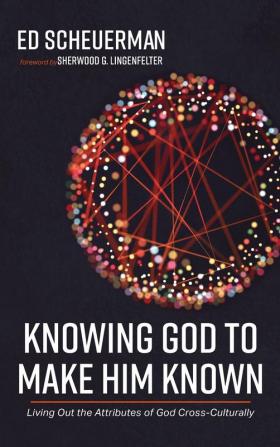 Knowing God to Make Him Known: Living Out the Attributes of God Cross-Culturally