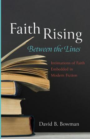 Faith Rising--Between the Lines: Intimations of Faith Embedded in Modern Fiction