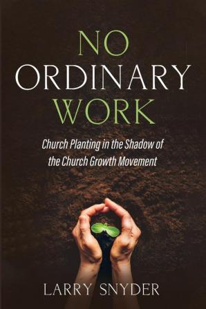 No Ordinary Work: Church Planting in the Shadow of the Church Growth Movement