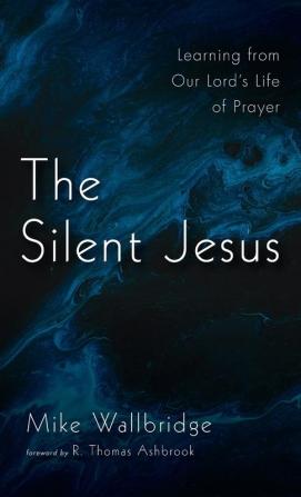 The Silent Jesus: Learning from Our Lord's Life of Prayer