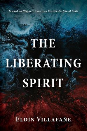 The Liberating Spirit: Toward an Hispanic American Pentecostal Social Ethic