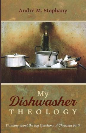 My Dishwasher Theology: Thinking about the Big Questions of Christian Faith