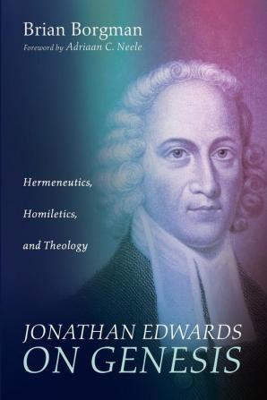 Jonathan Edwards on Genesis: Hermeneutics Homiletics and Theology