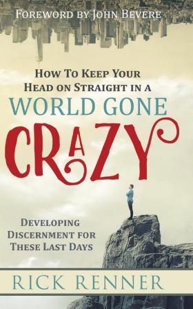 How to Keep Your Head on Straight in a World Gone Crazy: Developing Discernment for the Last Days