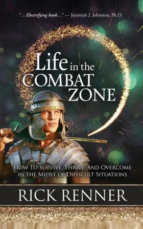 Life in the Combat Zone: How to Survive Thrive & Overcome in the Midst of Difficult Situations