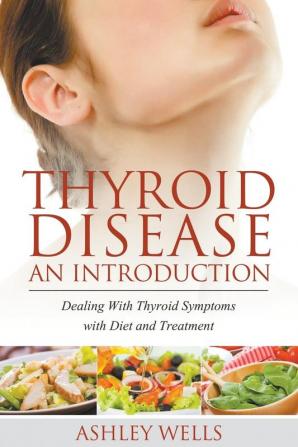 Thyroid Disease: An Introduction: Dealing with Thyroid Symptoms with Diet and Treatment