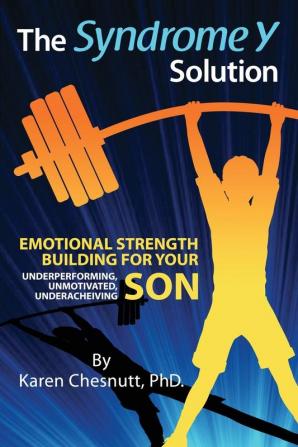 The Syndrome Y Solution: Emotional strength building for your underperforming unmotivated underachieving son