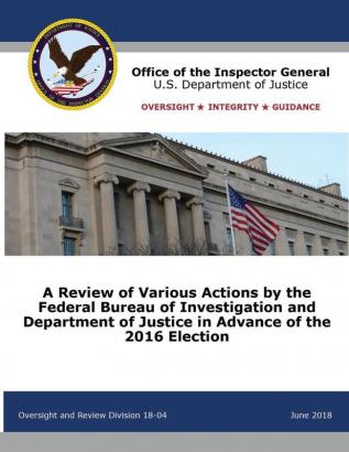 A Review of Various Actions by the Federal Bureau of Investigation and Department of Justice in Advance of the 2016 Election