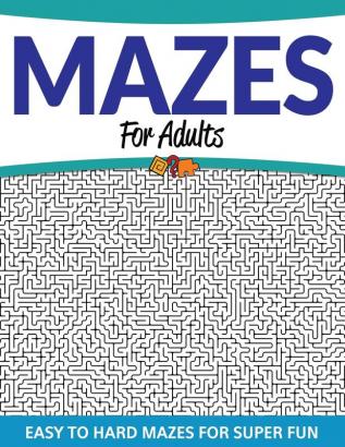 Mazes For Adults: Easy to Hard Mazes For Super Fun