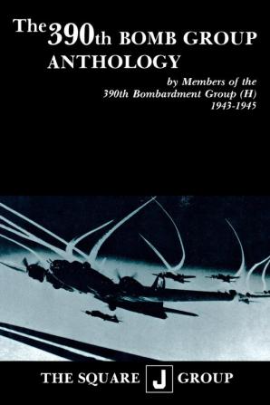 The 390th Bomb Group Anthology: by Members of the 390th Bombardment Group (H) 1943-1945