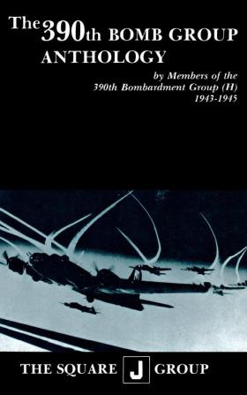 The 390th Bomb Group Anthology: by Members of the 390th Bombardment Group (H) 1943-1945