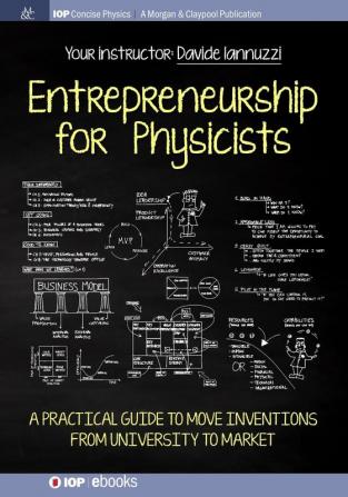 Entrepreneurship for Physicists: A Practical Guide to Move Inventions from University to Market (IOP Concise Physics)