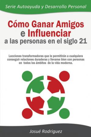 Cómo Ganar Amigos e Influenciar a Las Personas en el Siglo 21: Lecciones transformadoras que le permitirán a cualquiera conseguir relaciones duraderas ... moderna (Autoayuda y Desarrollo Personal)