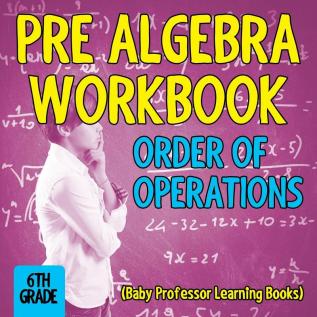 Pre Algebra Workbook 6th Grade: Order of Operations (Baby Professor Learning Books)