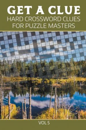 Get A Clue: Hard Crossword Clues For Puzzle Masters Vol 5