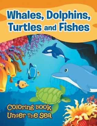 Whales Dolphins Turtles and Fishes: Coloring Book Under The Sea