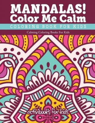 Mandalas! Color Me Calm Coloring Book For Kids: Calming Coloring Books For Kids