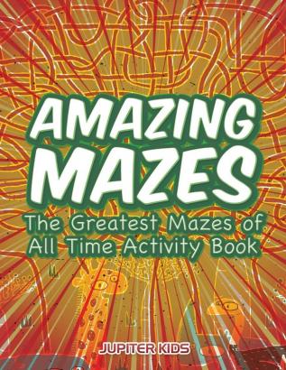 Amazing Mazes: The Greatest Mazes of All Time Activity Book