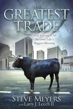 The Greatest Trade: How Losing It All Became Life's Biggest Blessing (Morgan James Faith)