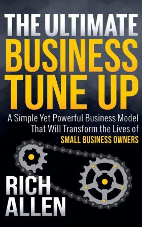 The Ultimate Business Tune Up: A Simple Yet Powerful Business Model That Will Transform the Lives of Small Business Owners