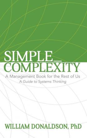 Simple_Complexity: A Management Book For The Rest of Us: A Guide to Systems Thinking