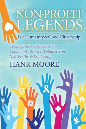 Non-Profit Legends: Comprehensive Reference on Community Service Volunteerism Non-Profits and Leadership For Humanity and Good Citizenship