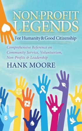 Non-Profit Legends: Comprehensive Reference on Community Service Volunteerism Non-Profits and Leadership For Humanity and Good Citizenship