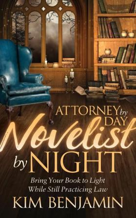 Attorney by Day Novelist by Night: Bring Your Book to Light While Still Practicing Law