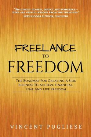 Freelance to Freedom: The Roadmap for Creating a Side Business to Achieve Financial Time and Life Freedom