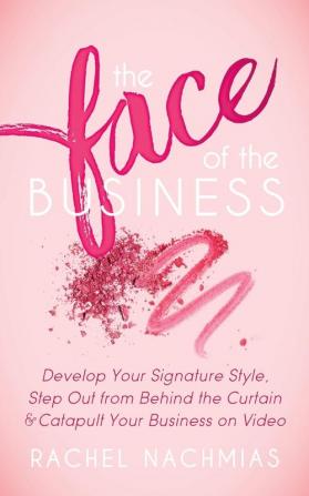 The Face of the Business: Develop Your Signature Style Step Out from Behind the Curtain and Catapult Your Business on Video