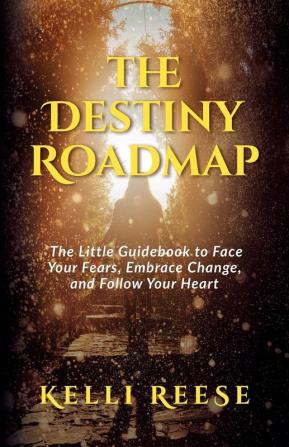 The Destiny Roadmap: The Little Guidebook to Face Your Fears Embrace Change and Follow Your Heart