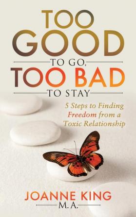 Too Good To Go Too Bad To Stay: 5 Steps to Finding Freedom From a Toxic Relationship