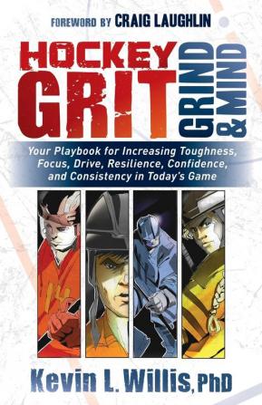 Hockey Grit Grind and Mind: Your Playbook for Increasing Toughness Focus Drive Resilience Confidence and Consistency in Today's Game