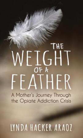 The Weight of a Feather: A Mother's Journey Through the Opiates Addiction Crisis