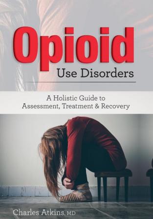 Opioid Use Disorders: A Holistic Guide to Assessment Treatment & Recvoery: A Holistic Guide to Assessment Treatment and Recovery