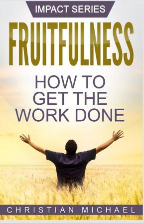 Fruitfulness: How to Get the Work Done: 1 (Impact)