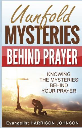 Unfold Mysteries Behind Prayer: Knowing the Mysteries Behind Your Prayer