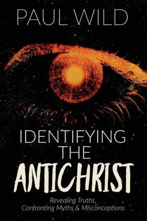 Identifying the Antichrist: Revealing Truths Confronting Myths & Misconceptions