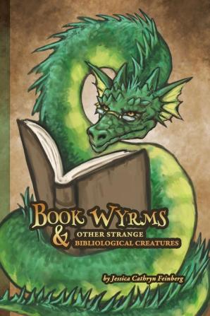 Book Wyrms & Other Strange Bibliological Creatures: A Field Guide