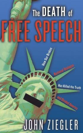 The Death of Free Speech: How Our Broken National Dialogue Has Killed the Truth and Divided America