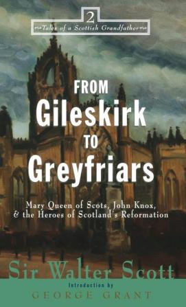 From Gileskirk to Greyfriars: Knox Buchanan and the Heroes of Scotland's Reformation: 2 (Tales of a Scottish Grandfather 2)