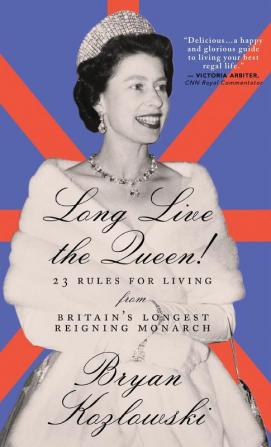 Long Live the Queen: 23 Rules for Living from Britain’s Longest-Reigning Monarch