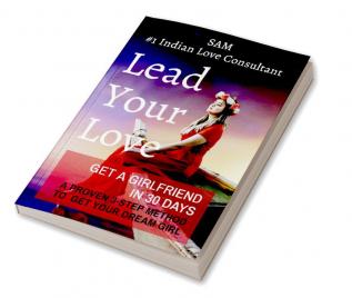 Lead Your Love - Get A Girlfriend In 30 Days : A Proven 3-Step Method To Get Your Dream Girl